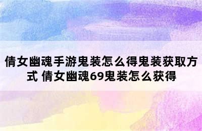 倩女幽魂手游鬼装怎么得鬼装获取方式 倩女幽魂69鬼装怎么获得